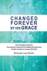 CHANGED FOREVER BY HIS GRACE - Elliott Rhonda Lea