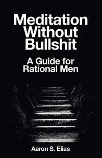 Meditation Without Bullshit - Elias Aaron S.