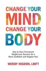 Change Your Mind, Change Your Body - Wendy Higdon