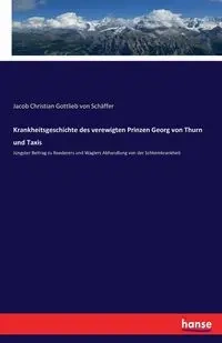 Krankheitsgeschichte des verewigten Prinzen Georg von Thurn und Taxis - von Jacob Christian Schäffer Gottlieb