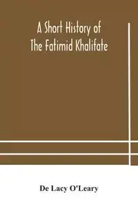 A short history of the Fatimid Khalifate - Lacy O'Leary De