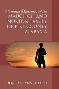 Historical Reflections of the Maughon and Norton Family of Pike County Alabama - Deborah Lynn Sutton