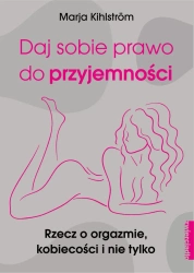 eBook Daj sobie prawo do przyjemności. Rzecz o orgazmie, kobiecości i nie tylko - Marja Kihlström epub mobi