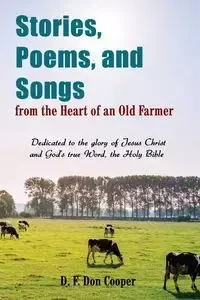 Stories, Poems, and Songs from the Heart of an Old Farmer - Don Cooper
