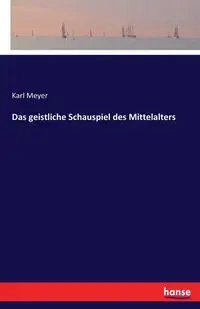 Das geistliche Schauspiel des Mittelalters - Karl Meyer