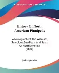 History Of North American Pinnipeds - Allen Joel Asaph