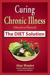 Curing Chronic Illness (Mental or Physical) the Diet Solution - Hunter Alan