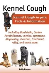 Kennel Cough. Including Symptoms, Diagnosing, Duration, Treatment, Relief, Bordetella, Canine Parainfluenza, Vaccine, and Much More. Kennel Cough in P - Brown Lolly