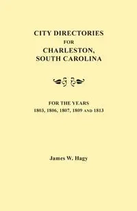 City Directories for Charleston, South Carolina, for the Years 1803, 1806, 1807, 1809 and 1813 - James W. Hagy