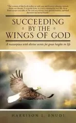 Succeeding by the Wings of God - Harrison I. Enudi