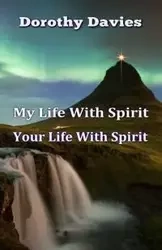My Life With Spirit, Your Life With Spirit - Dorothy Davies