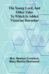 The Young Lord, and Other Tales; to which is added Victorine Durocher - Newton Crosland Mrs.