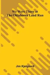 We Were There At The Oklahoma Land Run - Jim Kjelgaard