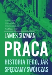 Praca. Historia tego, jak spędzamy swój czas - James Suzman