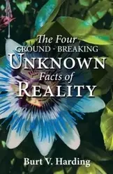 The Four Ground-Breaking Unknown Facts of Reality - Burt V. Harding