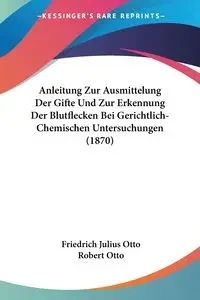 Anleitung Zur Ausmittelung Der Gifte Und Zur Erkennung Der Blutflecken Bei Gerichtlich-Chemischen Untersuchungen (1870) - Otto Julius Friedrich