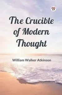 The Crucible of Modern Thought - William Walker Atkinson