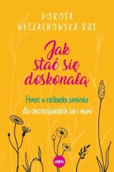 Jak stać się doskonałą. Pomoc w rachunku sumienia dla chrześcijańskich żon i mam - Dorota Wyczachowska-Rut