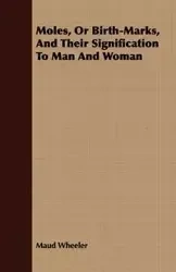Moles, Or Birth-Marks, And Their Signification To Man And Woman - Maud Wheeler