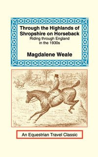 Through the Highlands of Shropshire on Horseback - Weale Magdalene M.