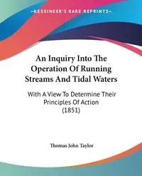 An Inquiry Into The Operation Of Running Streams And Tidal Waters - Taylor Thomas John