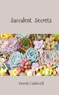 Succulent Secrets - Derek Caldwell