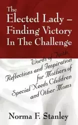 The Elected Lady--Finding Victory in the Challenge - Stanley Norma F