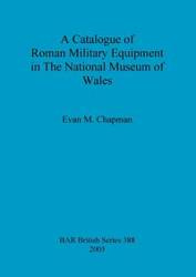 A Catalogue of Roman Military Equipment in The National Museum of Wales - Chapman Evan M.