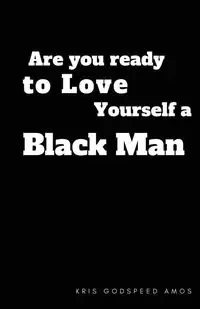 Are You Ready to Love Yourself a Black Man? - Amos Kris Godspeed