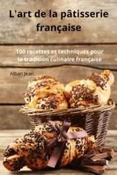 L'art de la pâtisserie française - Jean Alban
