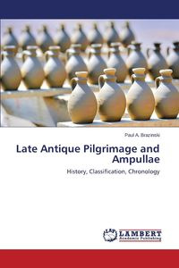 Late Antique Pilgrimage and Ampullae - Brazinski Paul A.