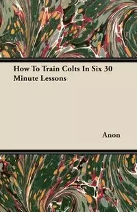 How To Train Colts In Six 30 Minute Lessons - Anon