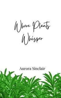 Where Plants Whisper - Aurora Sinclair