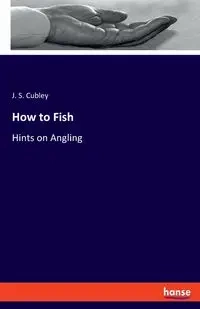 How to Fish - Cubley J. S.