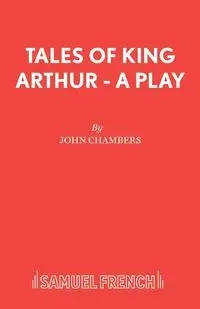 Tales of King Arthur - A Play - John Chambers