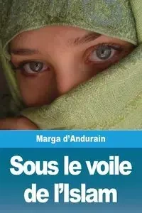 Sous le voile de l'Islam - d'Andurain Marga
