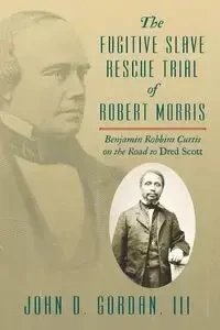The Fugitive Slave Rescue Trial of Robert Morris - Gordan III John D.