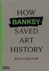 How Banksy Saved Art History - Kelly Grovier