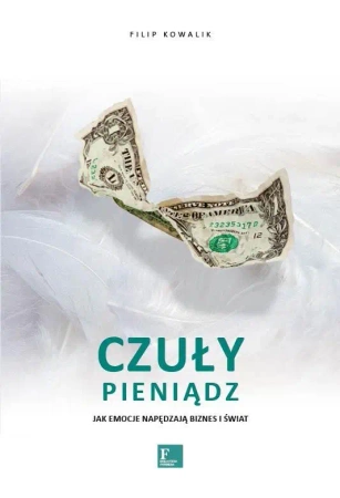 Czuły Pieniądz. Jak emocje napędzają biznes i świa - Filip Kowalik