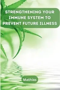 Strengthening Your Immune System to Prevent Future Illness - Mathias