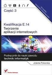 Kwalifikacja E.14. Część 3. Tworzenie aplikacji internetowych Podręcznik do nauki zawodu technik informatyk - Jolanta Pokorska