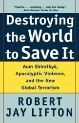 Destroying the World to Save It - Robert Jay Lifton