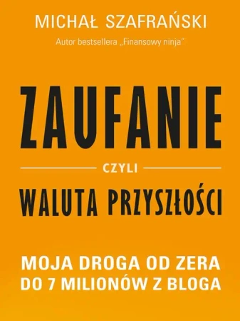 Zaufanie czyli waluta przyszłości moja droga od zera do 7 milionów z bloga - Michał Szafrański