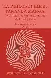 La Philosophie de l Ananda Marga, une recapitulation, volume 1 - Anandamurti Shrii Shrii