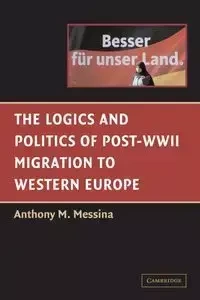 The Logics and Politics of Post-WWII Migration to Western             Europe - Messina Anthony M.