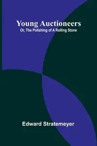 Young Auctioneers; Or, The Polishing of a Rolling Stone - Edward Stratemeyer