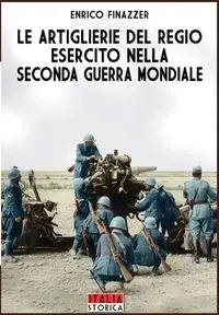 Le Artiglierie del regio esercito nella seconda guerra mondiale - Finazzer Enrico