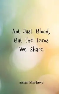 Not Just Blood, But the Tacos We Share - Marlowe Aidan