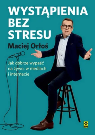 Wystąpienia bez stresu Jak dobrze wypaść na żywo.. - Maciej Orłoś