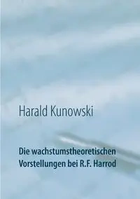 Die wachstumstheoretischen Vorstellungen bei R.F. Harrod - Kunowski Harald